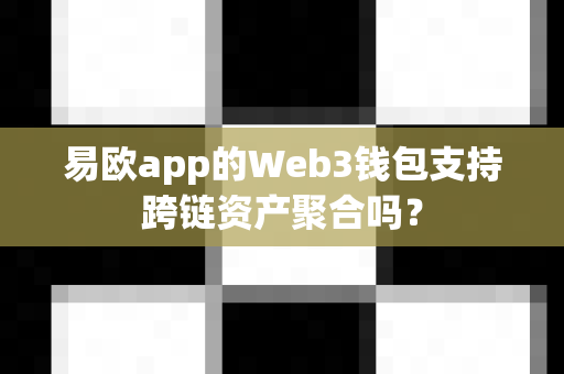 易欧app的Web3钱包支持跨链资产聚合吗?-第1张图片-易欧app-全球最大的比特币交易所【官方网站】 易欧app的Web3钱包支持跨链资产聚合吗?-第1张图片-易欧app-全球最大的比特币交易所【官方网站】