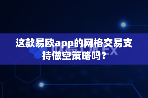 这款易欧app的网格交易支持做空策略吗?-第1张图片-易欧app-全球最大的比特币交易所【官方网站】 这款易欧app的网格交易支持做空策略吗?-第1张图片-易欧app-全球最大的比特币交易所【官方网站】