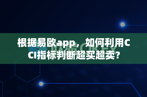 根据易欧app,如何利用CCI指标判断超买超卖?-第1张图片-易欧app-全球最大的比特币交易所【官方网站】 根据易欧app,如何利用CCI指标判断超买超卖?-第1张图片-易欧app-全球最大的比特币交易所【官方网站】
