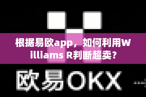 根据易欧app，如何利用Williams R判断超卖？-第1张图片-易欧app-全球最大的比特币交易所【官方网站】