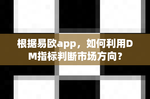 根据易欧app,如何利用DM指标判断市场方向?-第1张图片-易欧app-全球最大的比特币交易所【官方网站】 根据易欧app,如何利用DM指标判断市场方向?-第1张图片-易欧app-全球最大的比特币交易所【官方网站】