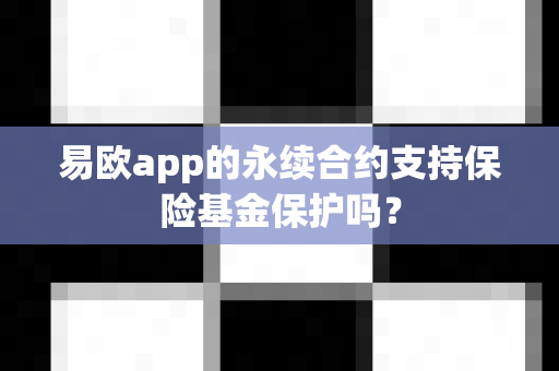 易欧app的永续合约支持保险基金保护吗？-第1张图片-易欧app-全球最大的比特币交易所【官方网站】