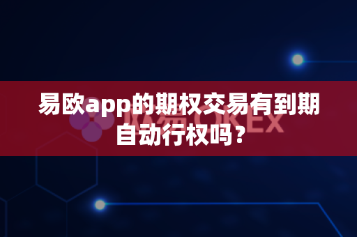 易欧app的期权交易有到期自动行权吗?-第1张图片-易欧app-全球最大的比特币交易所【官方网站】 易欧app的期权交易有到期自动行权吗?-第1张图片-易欧app-全球最大的比特币交易所【官方网站】