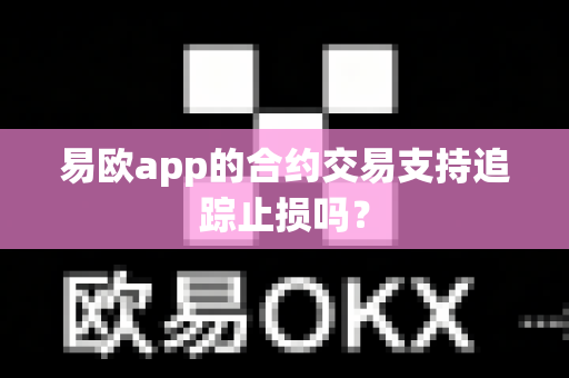 易欧app的合约交易支持追踪止损吗?-第1张图片-易欧app-全球最大的比特币交易所【官方网站】 易欧app的合约交易支持追踪止损吗?-第1张图片-易欧app-全球最大的比特币交易所【官方网站】