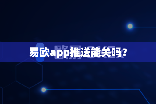 易欧app推送能关吗?-第1张图片-易欧app-全球最大的比特币交易所【官方网站】 易欧app推送能关吗?-第1张图片-易欧app-全球最大的比特币交易所【官方网站】