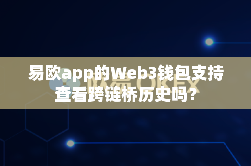 易欧app的Web3钱包支持查看跨链桥历史吗?-第1张图片-易欧app-全球最大的比特币交易所【官方网站】 易欧app的Web3钱包支持查看跨链桥历史吗?-第1张图片-易欧app-全球最大的比特币交易所【官方网站】