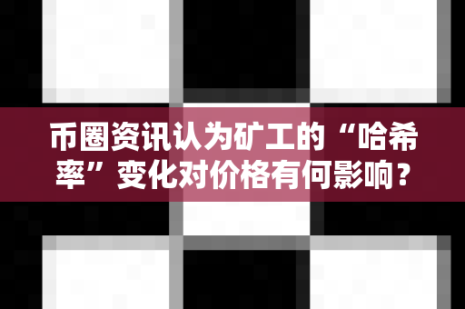 币圈资讯认为矿工的“哈希率”变化对价格有何影响?-第1张图片-易欧app-全球最大的比特币交易所【官方网站】 币圈资讯认为矿工的“哈希率”变化对价格有何影响?-第1张图片-易欧app-全球最大的比特币交易所【官方网站】