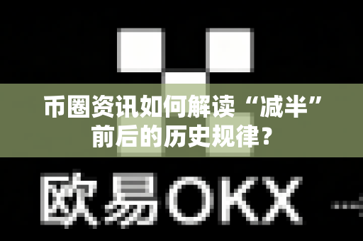 币圈资讯如何解读“减半”前后的历史规律?-第1张图片-易欧app-全球最大的比特币交易所【官方网站】 币圈资讯如何解读“减半”前后的历史规律?-第1张图片-易欧app-全球最大的比特币交易所【官方网站】