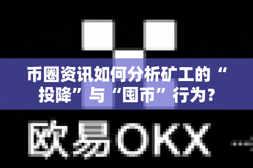 币圈资讯如何分析矿工的“投降”与“囤币”行为?-第1张图片-易欧app-全球最大的比特币交易所【官方网站】 币圈资讯如何分析矿工的“投降”与“囤币”行为?-第1张图片-易欧app-全球最大的比特币交易所【官方网站】