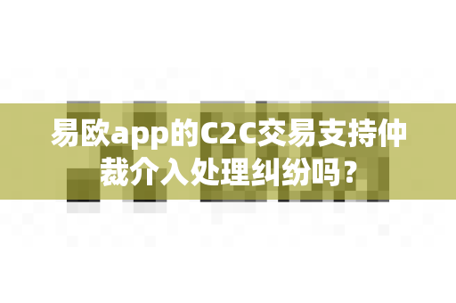 易欧app的C2C交易支持仲裁介入处理纠纷吗?-第1张图片-易欧app-全球最大的比特币交易所【官方网站】 易欧app的C2C交易支持仲裁介入处理纠纷吗?-第1张图片-易欧app-全球最大的比特币交易所【官方网站】