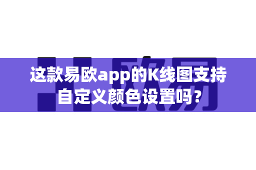 这款易欧app的K线图支持自定义颜色设置吗?-第1张图片-易欧app-全球最大的比特币交易所【官方网站】 这款易欧app的K线图支持自定义颜色设置吗?-第1张图片-易欧app-全球最大的比特币交易所【官方网站】