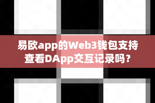 易欧app的Web3钱包支持查看DApp交互记录吗?-第1张图片-易欧app-全球最大的比特币交易所【官方网站】 易欧app的Web3钱包支持查看DApp交互记录吗?-第1张图片-易欧app-全球最大的比特币交易所【官方网站】