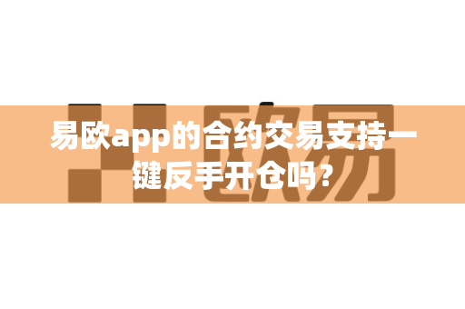 易欧app的合约交易支持一键反手开仓吗?-第1张图片-易欧app-全球最大的比特币交易所【官方网站】 易欧app的合约交易支持一键反手开仓吗?-第1张图片-易欧app-全球最大的比特币交易所【官方网站】