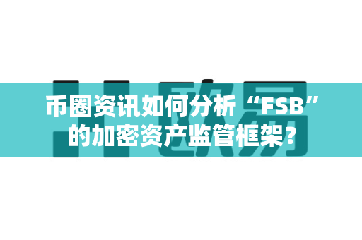 币圈资讯如何分析“FSB”的加密资产监管框架?-第1张图片-易欧app-全球最大的比特币交易所【官方网站】 币圈资讯如何分析“FSB”的加密资产监管框架?-第1张图片-易欧app-全球最大的比特币交易所【官方网站】