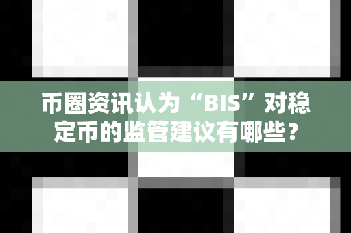 币圈资讯认为“BIS”对稳定币的监管建议有哪些？-第1张图片-易欧app-全球最大的比特币交易所【官方网站】