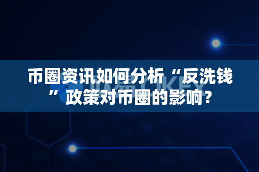 币圈资讯如何分析“反洗钱”政策对币圈的影响?-第1张图片-易欧app-全球最大的比特币交易所【官方网站】 币圈资讯如何分析“反洗钱”政策对币圈的影响?-第1张图片-易欧app-全球最大的比特币交易所【官方网站】