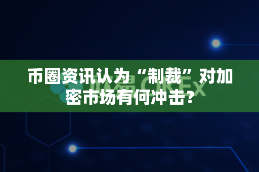 币圈资讯认为“制裁”对加密市场有何冲击?-第1张图片-易欧app-全球最大的比特币交易所【官方网站】 币圈资讯认为“制裁”对加密市场有何冲击?-第1张图片-易欧app-全球最大的比特币交易所【官方网站】