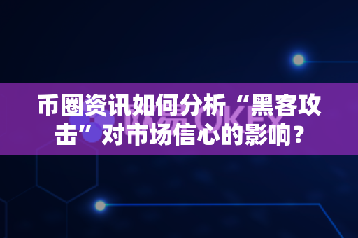 币圈资讯如何分析“黑客攻击”对市场信心的影响？-第1张图片-易欧app-全球最大的比特币交易所【官方网站】