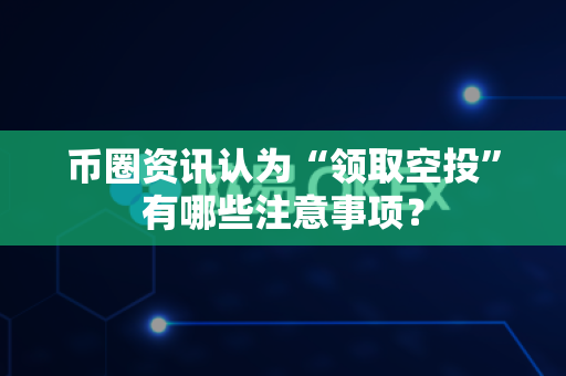 币圈资讯认为“领取空投”有哪些注意事项?-第1张图片-易欧app-全球最大的比特币交易所【官方网站】 币圈资讯认为“领取空投”有哪些注意事项?-第1张图片-易欧app-全球最大的比特币交易所【官方网站】