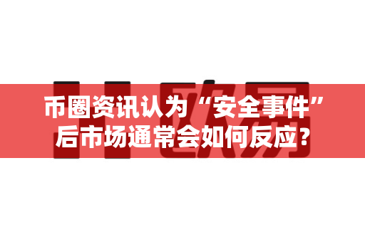 币圈资讯认为“安全事件”后市场通常会如何反应?-第1张图片-易欧app-全球最大的比特币交易所【官方网站】 币圈资讯认为“安全事件”后市场通常会如何反应?-第1张图片-易欧app-全球最大的比特币交易所【官方网站】
