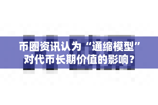 币圈资讯认为“通缩模型”对代币长期价值的影响?-第1张图片-易欧app-全球最大的比特币交易所【官方网站】 币圈资讯认为“通缩模型”对代币长期价值的影响?-第1张图片-易欧app-全球最大的比特币交易所【官方网站】