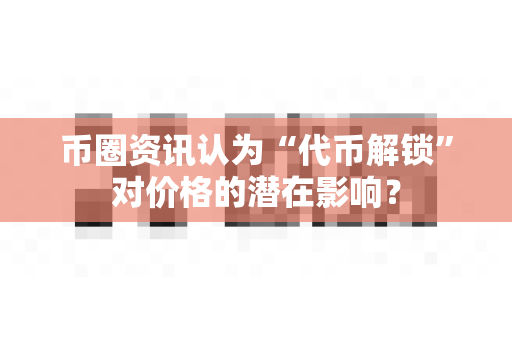 币圈资讯认为“代币解锁”对价格的潜在影响?-第1张图片-易欧app-全球最大的比特币交易所【官方网站】 币圈资讯认为“代币解锁”对价格的潜在影响?-第1张图片-易欧app-全球最大的比特币交易所【官方网站】