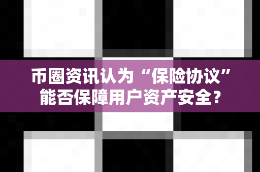 币圈资讯认为“保险协议”能否保障用户资产安全?-第1张图片-易欧app-全球最大的比特币交易所【官方网站】 币圈资讯认为“保险协议”能否保障用户资产安全?-第1张图片-易欧app-全球最大的比特币交易所【官方网站】