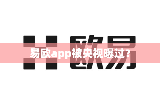 易欧app被央视曝过？-第1张图片-易欧app-全球最大的比特币交易所【官方网站】