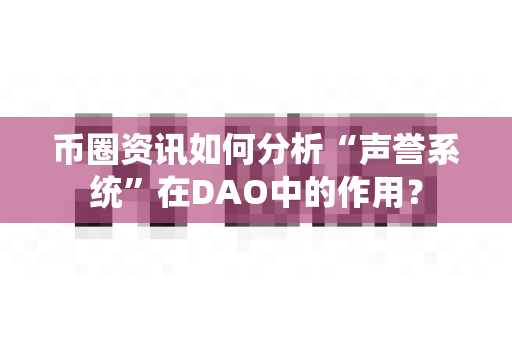 币圈资讯如何分析“声誉系统”在DAO中的作用？-第1张图片-易欧app-全球最大的比特币交易所【官方网站】