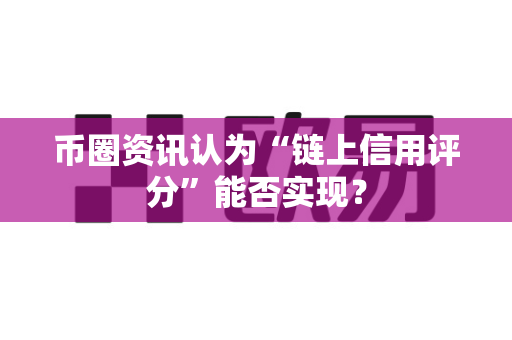 币圈资讯认为“链上信用评分”能否实现?-第1张图片-易欧app-全球最大的比特币交易所【官方网站】 币圈资讯认为“链上信用评分”能否实现?-第1张图片-易欧app-全球最大的比特币交易所【官方网站】