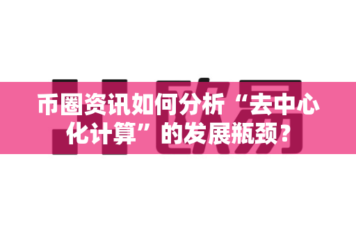 币圈资讯如何分析“去中心化计算”的发展瓶颈?-第1张图片-易欧app-全球最大的比特币交易所【官方网站】 币圈资讯如何分析“去中心化计算”的发展瓶颈?-第1张图片-易欧app-全球最大的比特币交易所【官方网站】