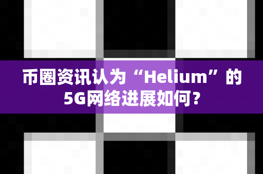 币圈资讯认为“Helium”的5G网络进展如何?-第1张图片-易欧app-全球最大的比特币交易所【官方网站】 币圈资讯认为“Helium”的5G网络进展如何?-第1张图片-易欧app-全球最大的比特币交易所【官方网站】