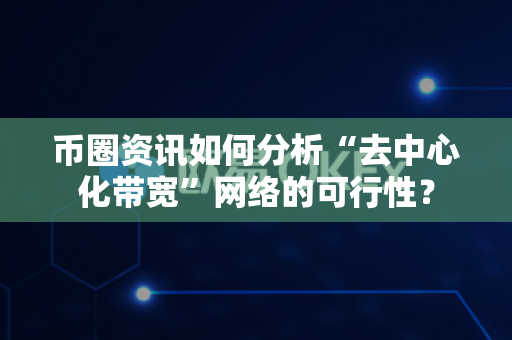 币圈资讯如何分析“去中心化带宽”网络的可行性?-第1张图片-易欧app-全球最大的比特币交易所【官方网站】 币圈资讯如何分析“去中心化带宽”网络的可行性?-第1张图片-易欧app-全球最大的比特币交易所【官方网站】