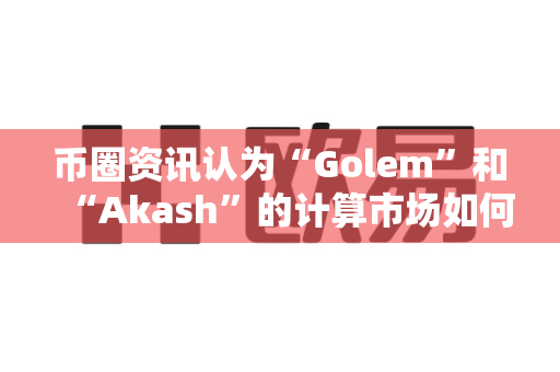 币圈资讯认为“Golem”和“Akash”的计算市场如何?-第1张图片-易欧app-全球最大的比特币交易所【官方网站】 币圈资讯认为“Golem”和“Akash”的计算市场如何?-第1张图片-易欧app-全球最大的比特币交易所【官方网站】