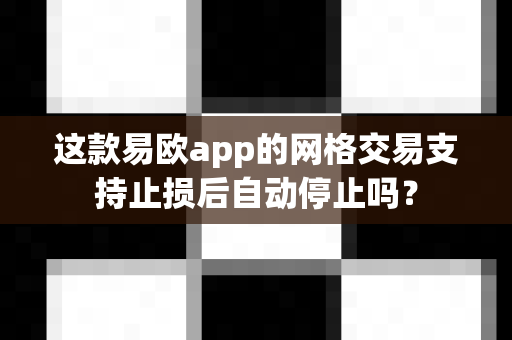 这款易欧app的网格交易支持止损后自动停止吗?-第1张图片-易欧app-全球最大的比特币交易所【官方网站】 这款易欧app的网格交易支持止损后自动停止吗?-第1张图片-易欧app-全球最大的比特币交易所【官方网站】