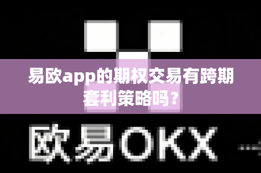 易欧app的期权交易有跨期套利策略吗?-第1张图片-易欧app-全球最大的比特币交易所【官方网站】 易欧app的期权交易有跨期套利策略吗?-第1张图片-易欧app-全球最大的比特币交易所【官方网站】