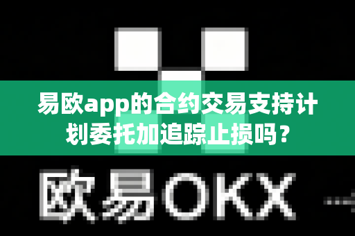 易欧app的合约交易支持计划委托加追踪止损吗?-第1张图片-易欧app-全球最大的比特币交易所【官方网站】 易欧app的合约交易支持计划委托加追踪止损吗?-第1张图片-易欧app-全球最大的比特币交易所【官方网站】