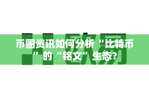 币圈资讯如何分析“比特币”的“铭文”生态?-第1张图片-易欧app-全球最大的比特币交易所【官方网站】 币圈资讯如何分析“比特币”的“铭文”生态?-第1张图片-易欧app-全球最大的比特币交易所【官方网站】