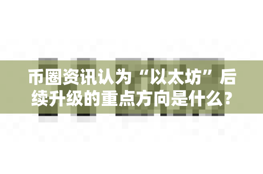币圈资讯认为“以太坊”后续升级的重点方向是什么?-第1张图片-易欧app-全球最大的比特币交易所【官方网站】 币圈资讯认为“以太坊”后续升级的重点方向是什么?-第1张图片-易欧app-全球最大的比特币交易所【官方网站】