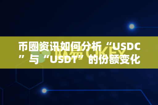 币圈资讯如何分析“USDC”与“USDT”的份额变化?-第1张图片-易欧app-全球最大的比特币交易所【官方网站】 币圈资讯如何分析“USDC”与“USDT”的份额变化?-第1张图片-易欧app-全球最大的比特币交易所【官方网站】