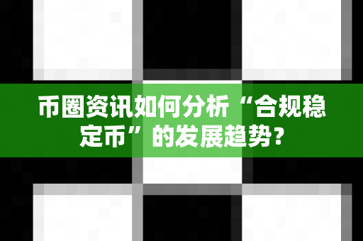 币圈资讯如何分析“合规稳定币”的发展趋势？-第1张图片-易欧app-全球最大的比特币交易所【官方网站】