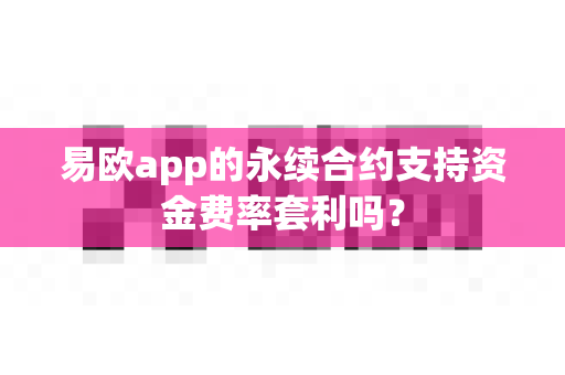 易欧app的永续合约支持资金费率套利吗?-第1张图片-易欧app-全球最大的比特币交易所【官方网站】 易欧app的永续合约支持资金费率套利吗?-第1张图片-易欧app-全球最大的比特币交易所【官方网站】