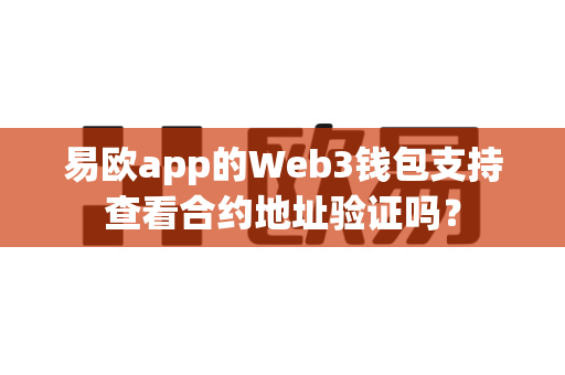 易欧app的Web3钱包支持查看合约地址验证吗?-第1张图片-易欧app-全球最大的比特币交易所【官方网站】 易欧app的Web3钱包支持查看合约地址验证吗?-第1张图片-易欧app-全球最大的比特币交易所【官方网站】