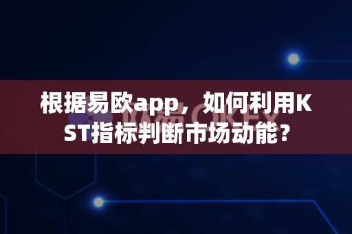 根据易欧app，如何利用KST指标判断市场动能？-第1张图片-易欧app-全球最大的比特币交易所【官方网站】
