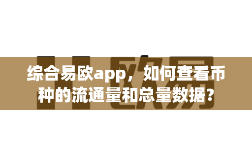 综合易欧app，如何查看币种的流通量和总量数据？-第1张图片-易欧app-全球最大的比特币交易所【官方网站】
