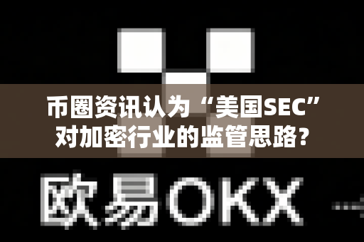 币圈资讯认为“美国SEC”对加密行业的监管思路?-第1张图片-易欧app-全球最大的比特币交易所【官方网站】 币圈资讯认为“美国SEC”对加密行业的监管思路?-第1张图片-易欧app-全球最大的比特币交易所【官方网站】