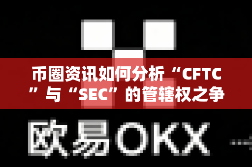 币圈资讯如何分析“CFTC”与“SEC”的管辖权之争?-第1张图片-易欧app-全球最大的比特币交易所【官方网站】 币圈资讯如何分析“CFTC”与“SEC”的管辖权之争?-第1张图片-易欧app-全球最大的比特币交易所【官方网站】