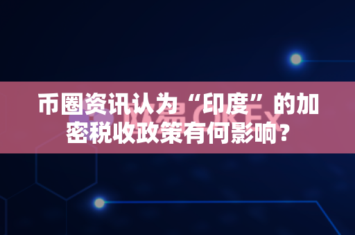 币圈资讯认为“印度”的加密税收政策有何影响?-第1张图片-易欧app-全球最大的比特币交易所【官方网站】 币圈资讯认为“印度”的加密税收政策有何影响?-第1张图片-易欧app-全球最大的比特币交易所【官方网站】