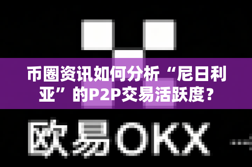 币圈资讯如何分析“尼日利亚”的P2P交易活跃度?-第1张图片-易欧app-全球最大的比特币交易所【官方网站】 币圈资讯如何分析“尼日利亚”的P2P交易活跃度?-第1张图片-易欧app-全球最大的比特币交易所【官方网站】