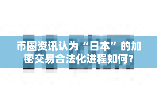 币圈资讯认为“日本”的加密交易合法化进程如何?-第1张图片-易欧app-全球最大的比特币交易所【官方网站】 币圈资讯认为“日本”的加密交易合法化进程如何?-第1张图片-易欧app-全球最大的比特币交易所【官方网站】